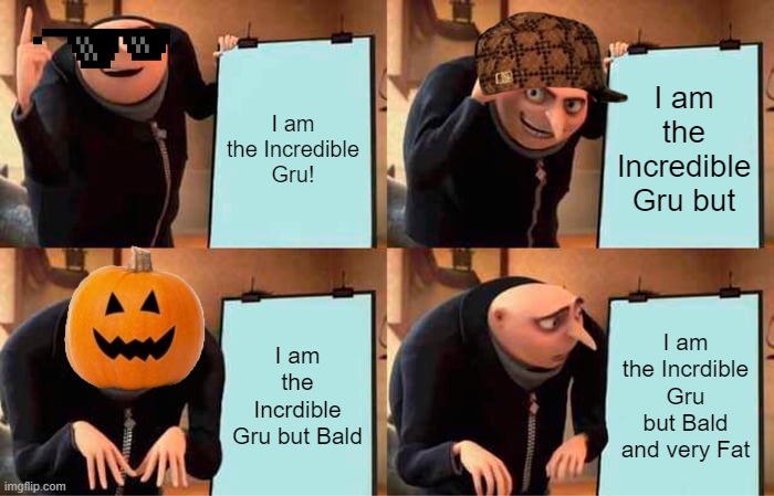The Worst Gru | I am the Incredible Gru! I am the Incredible Gru but; I am the Incrdible Gru but Bald; I am the Incrdible Gru but Bald and very Fat | image tagged in memes,gru's plan | made w/ Imgflip meme maker