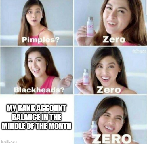 Why I even work? | MY BANK ACCOUNT BALANCE IN THE MIDDLE OF THE MONTH | image tagged in pimples zero | made w/ Imgflip meme maker