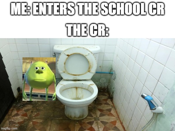 relatable | ME: ENTERS THE SCHOOL CR; THE CR: | image tagged in mike wazowski,dirty,school | made w/ Imgflip meme maker