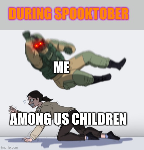 Where was I during spooktober | DURING SPOOKTOBER; ME; AMONG US CHILDREN | image tagged in rainbow six - fuze the hostage | made w/ Imgflip meme maker