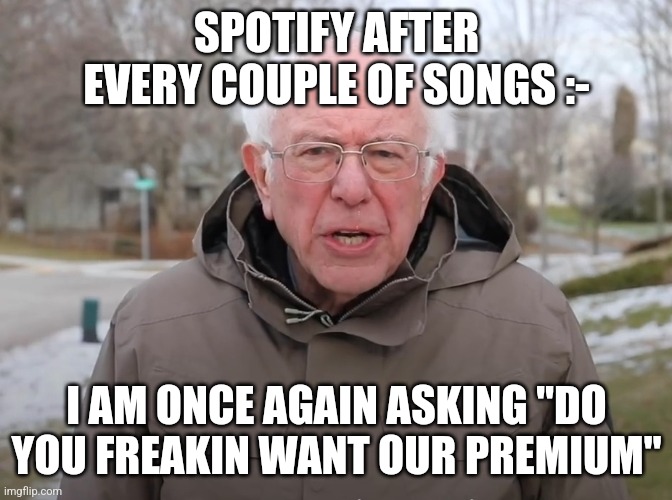 I hate this | SPOTIFY AFTER EVERY COUPLE OF SONGS :-; I AM ONCE AGAIN ASKING "DO YOU FREAKIN WANT OUR PREMIUM" | image tagged in bernie sanders once again asking | made w/ Imgflip meme maker