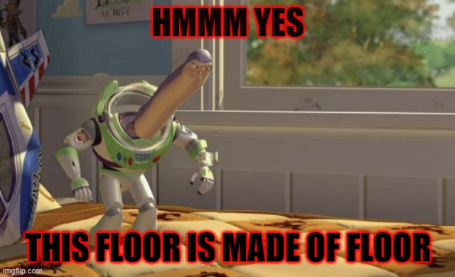 Hmm yes | HMMM YES THIS FLOOR IS MADE OF FLOOR | image tagged in hmm yes | made w/ Imgflip meme maker