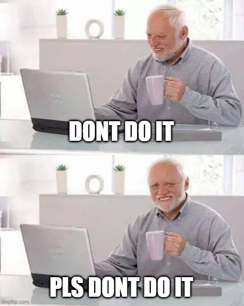 Hide the Pain Harold Meme | DONT DO IT PLS DONT DO IT | image tagged in memes,hide the pain harold | made w/ Imgflip meme maker