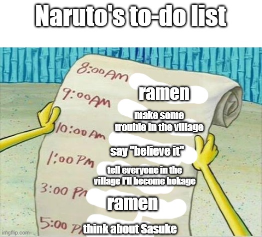 Naruto's to-do list | Naruto's to-do list; ramen; make some trouble in the village; say "believe it"; tell everyone in the village I'll become hokage; ramen; think about Sasuke | image tagged in spongebob to do list,naruto | made w/ Imgflip meme maker