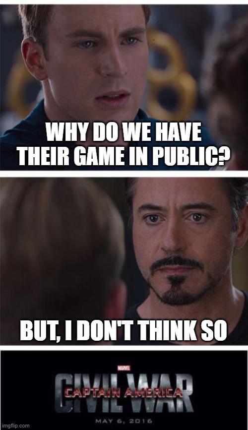 Why do we have a game in public? | WHY DO WE HAVE THEIR GAME IN PUBLIC? BUT, I DON'T THINK SO | image tagged in memes,marvel civil war 1 | made w/ Imgflip meme maker