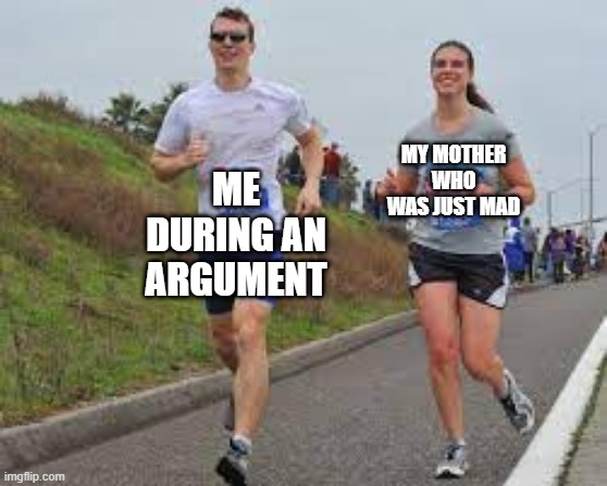 I have an argument. Can we get mad? | ME DURING AN ARGUMENT; MY MOTHER WHO WAS JUST MAD | image tagged in running between a man and woman,memes | made w/ Imgflip meme maker