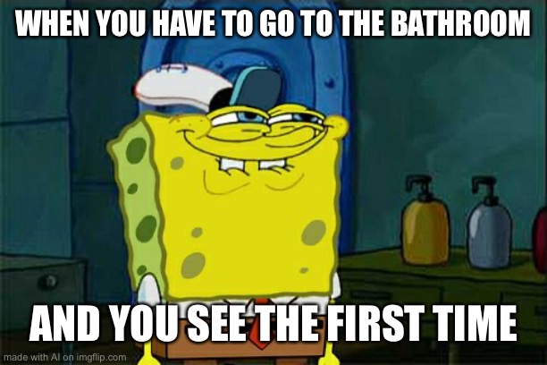 Don't You Squidward Meme | WHEN YOU HAVE TO GO TO THE BATHROOM; AND YOU SEE THE FIRST TIME | image tagged in memes,don't you squidward | made w/ Imgflip meme maker