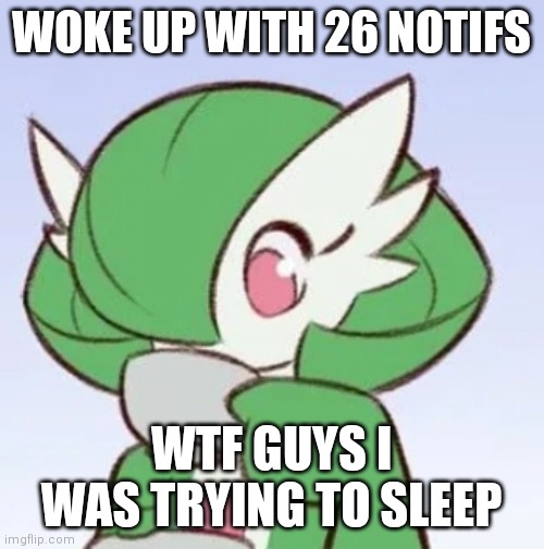 Time zones are crazy tho | WOKE UP WITH 26 NOTIFS; WTF GUYS I WAS TRYING TO SLEEP | image tagged in gardevoir sipping tea | made w/ Imgflip meme maker
