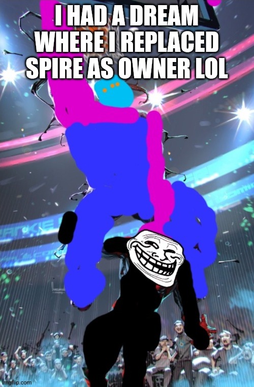 X-ey dunking on Troll Face | I HAD A DREAM WHERE I REPLACED SPIRE AS OWNER LOL | image tagged in x-ey dunking on troll face | made w/ Imgflip meme maker