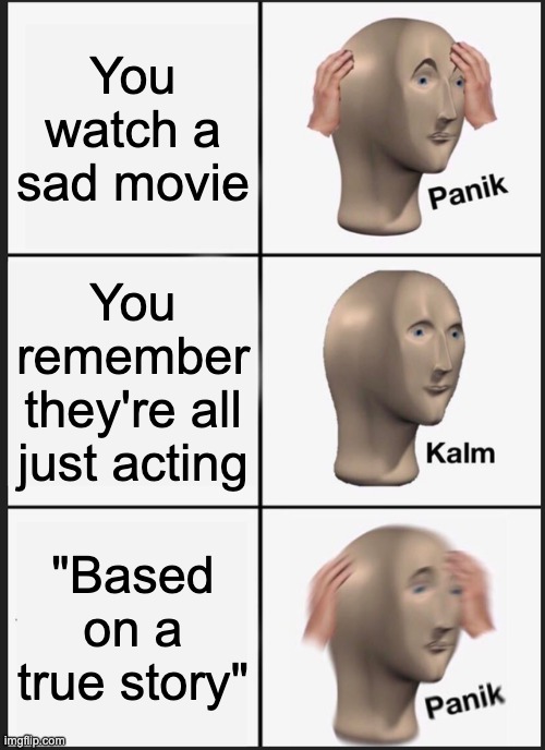 I hate when this happens | You watch a sad movie; You remember they're all just acting; "Based on a true story" | image tagged in memes,panik kalm panik | made w/ Imgflip meme maker