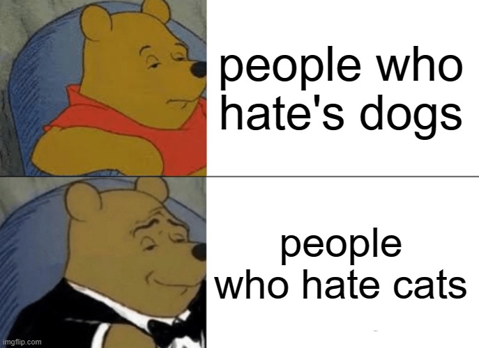 people who hate's dogs people who hate cats | image tagged in memes,tuxedo winnie the pooh | made w/ Imgflip meme maker