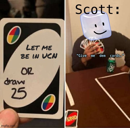 This is ? true | Scott:; Let me be in UCN; “Give me dem cards.” | image tagged in memes,uno draw 25 cards | made w/ Imgflip meme maker