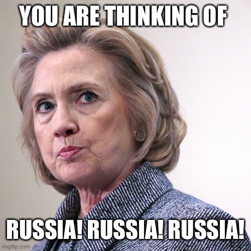 hillary clinton pissed | YOU ARE THINKING OF RUSSIA! RUSSIA! RUSSIA! | image tagged in hillary clinton pissed | made w/ Imgflip meme maker