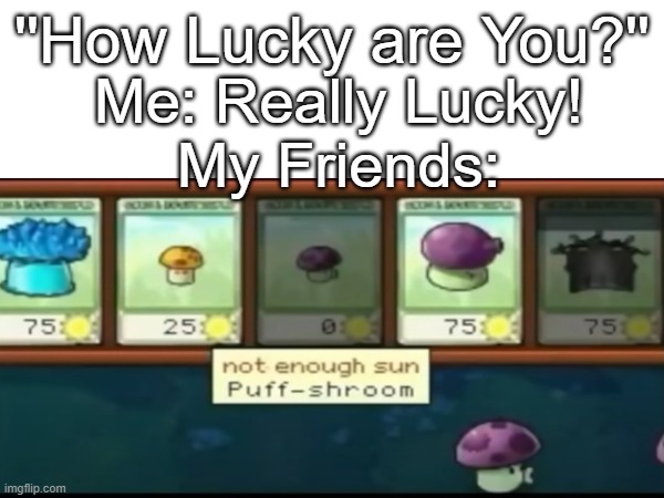 ''How Lucky are You?''; Me: Really Lucky!
My Friends: | image tagged in pvz | made w/ Imgflip meme maker