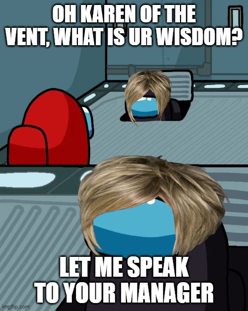 when u come across a karen in among us | OH KAREN OF THE VENT, WHAT IS UR WISDOM? LET ME SPEAK TO YOUR MANAGER | image tagged in impostor of the vent,karen,among us,funny memes | made w/ Imgflip meme maker