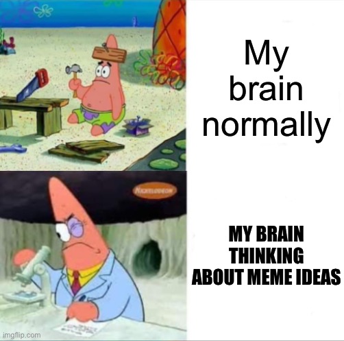 Patrick smart dumb reversed | My brain normally; MY BRAIN THINKING ABOUT MEME IDEAS | image tagged in patrick smart dumb reversed | made w/ Imgflip meme maker