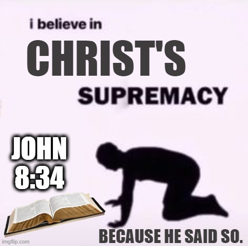 BECAUSE HE SAID SO | CHRIST'S; JOHN 8:34; BECAUSE HE SAID SO. | image tagged in i believe in supremacy,jesus christ,bible,memes,think about it,faithful | made w/ Imgflip meme maker