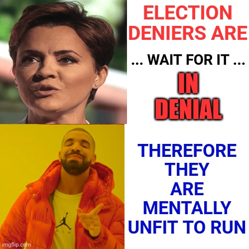 How You Vote For Someone You KNOW Is Mentally Unstable, Because THEY Told You They Are, Is Beyond Reason And Logic | THEREFORE
THEY ARE MENTALLY
UNFIT TO RUN; ELECTION DENIERS ARE; ... WAIT FOR IT ... IN
DENIAL | image tagged in memes,drake hotline bling,special kind of stupid,stupid people,trumpublican christian nationalist idiots,denial | made w/ Imgflip meme maker