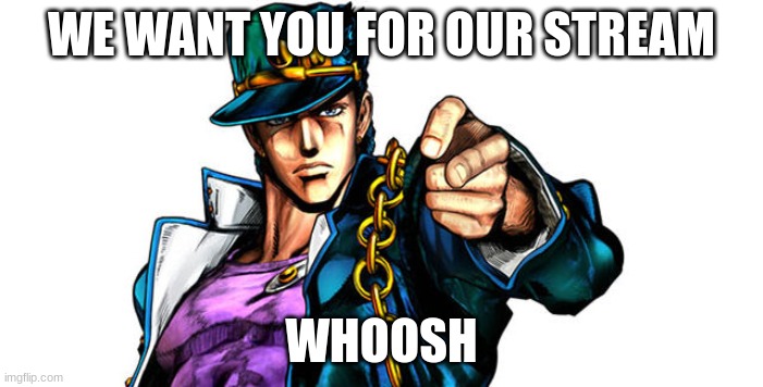 Jojo advertising | WE WANT YOU FOR OUR STREAM; WHOOSH | image tagged in jojo advertising | made w/ Imgflip meme maker