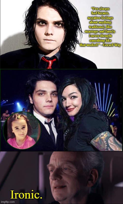 Traditional Gerard Way | "I've always had bizarre, negative feelings about anything traditional, like marriage and family. I never thought something like that worked." - Gerard Way; Ironic. | image tagged in gerard way,palpatine ironic,memes | made w/ Imgflip meme maker