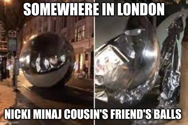 Nicki Minaj | SOMEWHERE IN LONDON; NICKI MINAJ COUSIN'S FRIEND'S BALLS | image tagged in balls | made w/ Imgflip meme maker