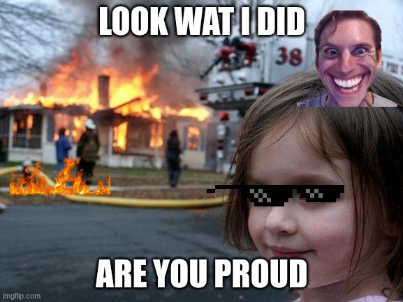 Disaster Girl Meme | LOOK WAT I DID; ARE YOU PROUD | image tagged in memes,disaster girl | made w/ Imgflip meme maker