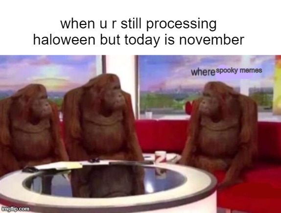 Where banana blank |  when u r still processing haloween but today is november; spooky memes | image tagged in where banana blank | made w/ Imgflip meme maker