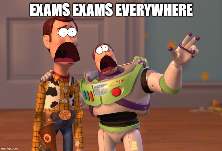 oh boy   exams again | EXAMS EXAMS EVERYWHERE; I HAVE 4 DAYS OS EXAM | image tagged in memes,x x everywhere,exams | made w/ Imgflip meme maker