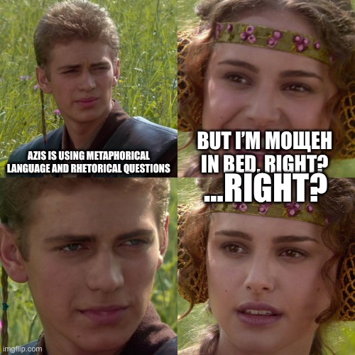 Anakin Padme 4 Panel | AZIS IS USING METAPHORICAL LANGUAGE AND RHETORICAL QUESTIONS; BUT I’M МОЩЕН IN BED, RIGHT? …RIGHT? | image tagged in anakin padme 4 panel | made w/ Imgflip meme maker