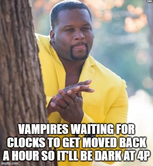 Rubbing hands | LYLE; VAMPIRES WAITING FOR CLOCKS TO GET MOVED BACK A HOUR SO IT'LL BE DARK AT 4P | image tagged in rubbing hands | made w/ Imgflip meme maker