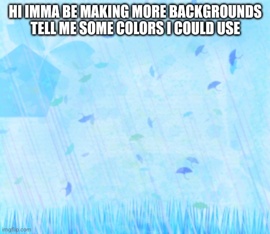 Blue background | HI IMMA BE MAKING MORE BACKGROUNDS TELL ME SOME COLORS I COULD USE | image tagged in blue background | made w/ Imgflip meme maker