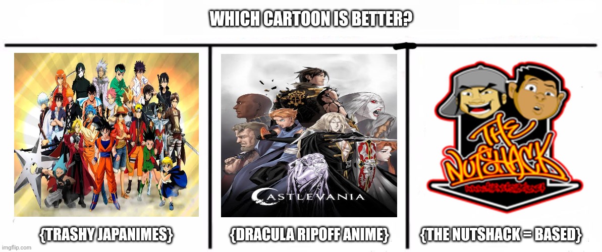 3x who would win | WHICH CARTOON IS BETTER? {TRASHY JAPANIMES}                    {DRACULA RIPOFF ANIME}           {THE NUTSHACK = BASED} | image tagged in memes,anime,sucks | made w/ Imgflip meme maker