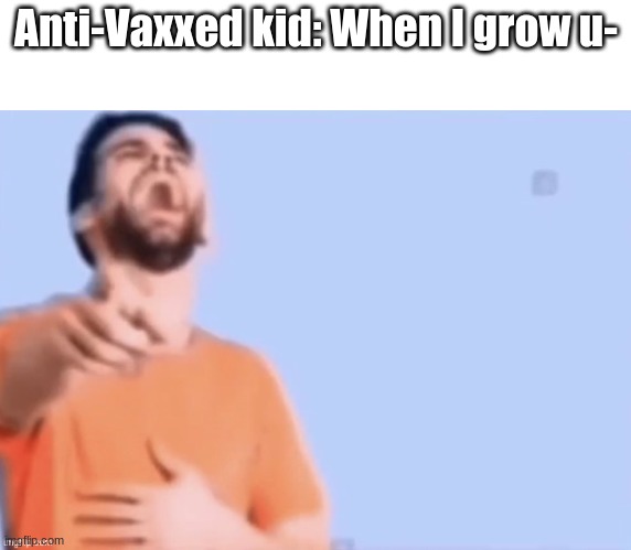 No you won't | Anti-Vaxxed kid: When I grow u- | image tagged in laughing at you | made w/ Imgflip meme maker