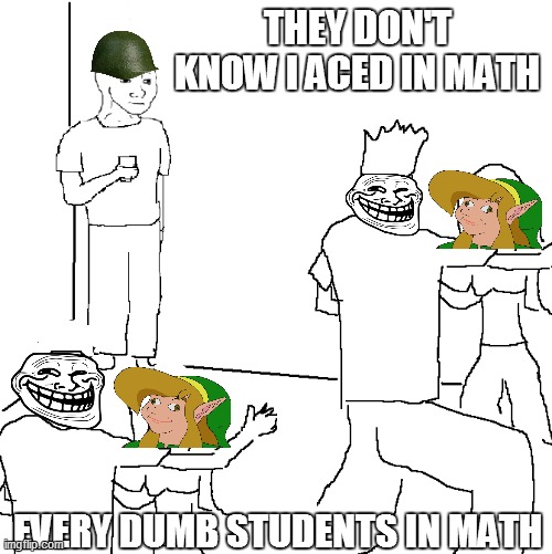 They don't know | THEY DON'T KNOW I ACED IN MATH; EVERY DUMB STUDENTS IN MATH | image tagged in they don't know | made w/ Imgflip meme maker