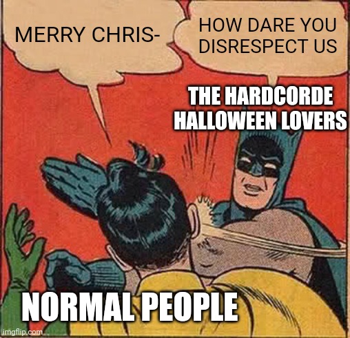 Batman Slapping Robin Meme | MERRY CHRIS-; HOW DARE YOU DISRESPECT US; THE HARDCORDE HALLOWEEN LOVERS; NORMAL PEOPLE | image tagged in memes,batman slapping robin | made w/ Imgflip meme maker