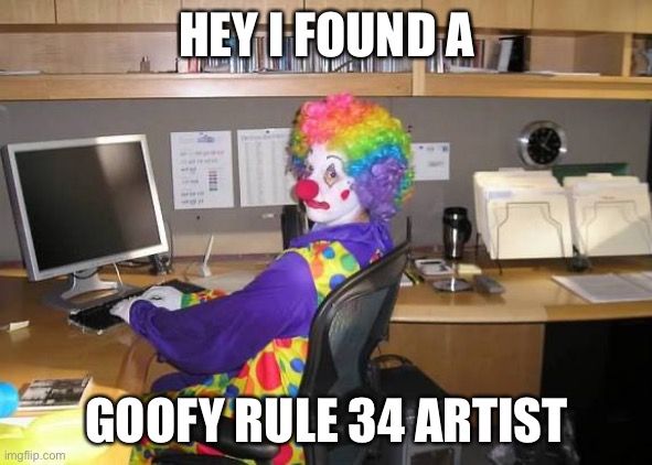 Rule 34 artsits Irl | HEY I FOUND A; GOOFY RULE 34 ARTIST | image tagged in clown computer | made w/ Imgflip meme maker