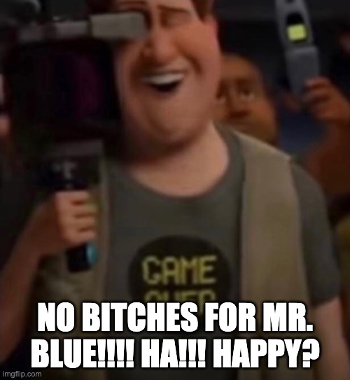 No Bitches... #2... | NO BITCHES FOR MR. BLUE!!!! HA!!! HAPPY? | image tagged in caught in 4k | made w/ Imgflip meme maker