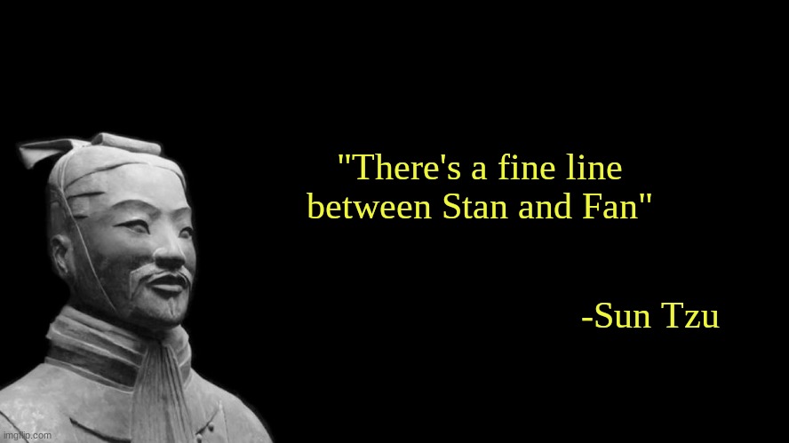 -sun tzu, the art of war- | "There's a fine line between Stan and Fan"; -Sun Tzu | image tagged in -sun tzu the art of war- | made w/ Imgflip meme maker