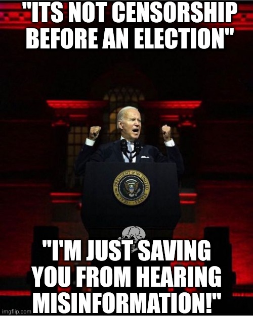 Democrats, are you trying to copy Brazil or Nazi Germany? Because you are certainly not interested in freedom anymore! | "ITS NOT CENSORSHIP BEFORE AN ELECTION"; "I'M JUST SAVING YOU FROM HEARING MISINFORMATION!" | image tagged in biden speech,evil,mind control,democrats,traitors,freedom of speech | made w/ Imgflip meme maker