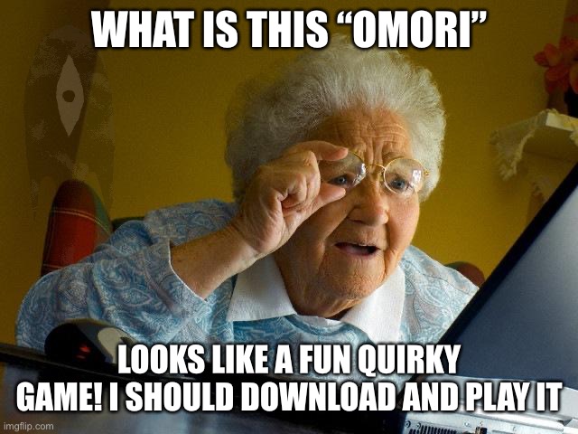 Omori looks fun… | WHAT IS THIS “OMORI”; LOOKS LIKE A FUN QUIRKY GAME! I SHOULD DOWNLOAD AND PLAY IT | image tagged in memes,grandma finds the internet,omori,gaming | made w/ Imgflip meme maker
