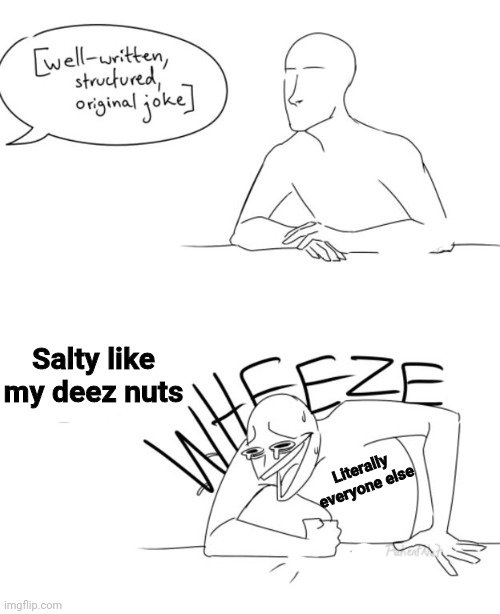 *silence* , what? | Salty like my deez nuts; Literally everyone else | image tagged in wheeze | made w/ Imgflip meme maker