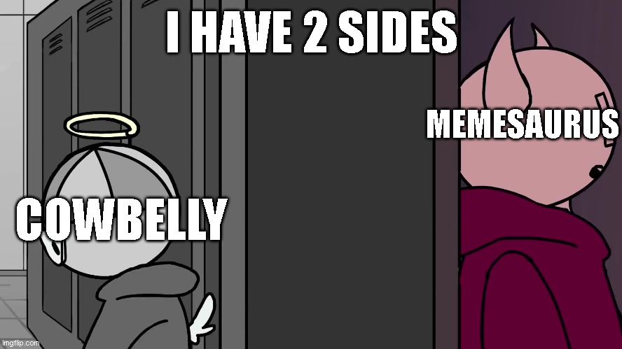 i have 2 sides, cowbelly and memesaurus | I HAVE 2 SIDES; MEMESAURUS; COWBELLY | image tagged in i have 2 sides | made w/ Imgflip meme maker