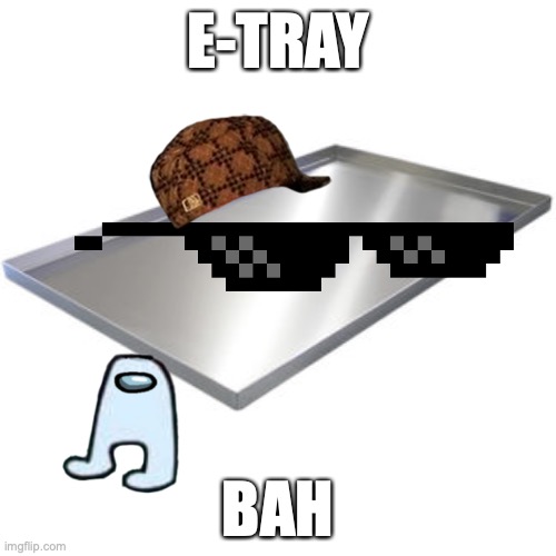 baaa | E-TRAY; BAH | image tagged in fun | made w/ Imgflip meme maker