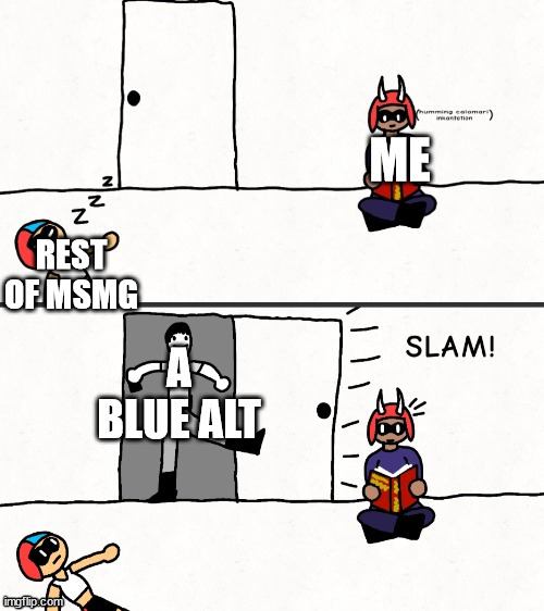 Disturbing the peace | ME; REST OF MSMG; A BLUE ALT | image tagged in disturbing the peace | made w/ Imgflip meme maker