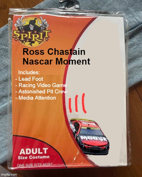 Ross Chastain Costume | Ross Chastain
Nascar Moment; Includes:
- Lead Foot
- Racing Video Game
- Astonished Pit Crew
- Media Attention | image tagged in spirit halloween | made w/ Imgflip meme maker