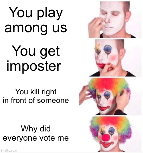 Clown Applying Makeup Meme | You play among us; You get imposter; You kill right in front of someone; Why did everyone vote me | image tagged in memes,clown applying makeup | made w/ Imgflip meme maker