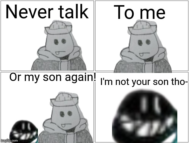 Egg protec | Never talk; To me; Or my son again! I'm not your son tho- | image tagged in memes,blank comic panel 2x2 | made w/ Imgflip meme maker