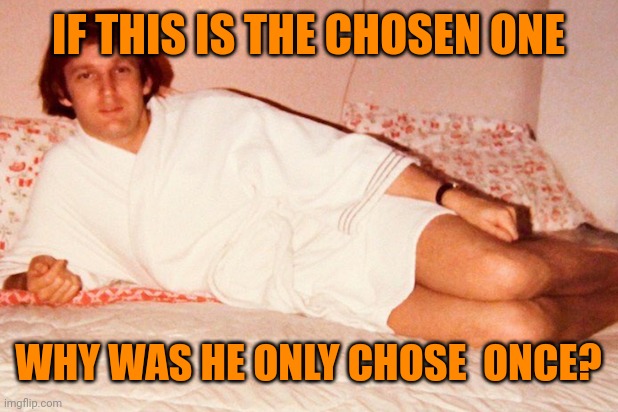 Bathrobe Trump | IF THIS IS THE CHOSEN ONE WHY WAS HE ONLY CHOSE  ONCE? | image tagged in bathrobe trump | made w/ Imgflip meme maker