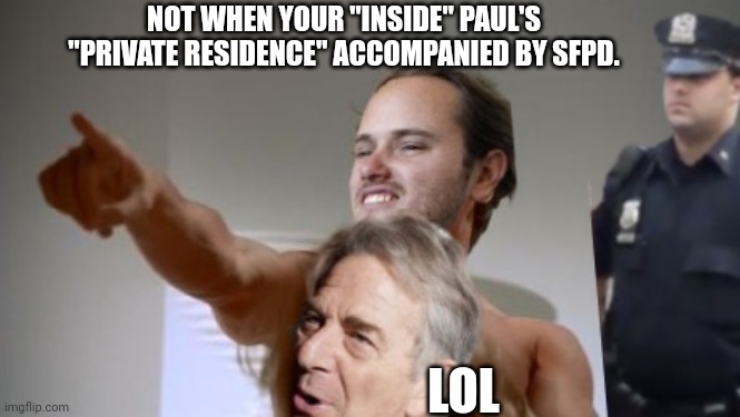NOT WHEN YOUR "INSIDE" PAUL'S "PRIVATE RESIDENCE" ACCOMPANIED BY SFPD. LOL | made w/ Imgflip meme maker