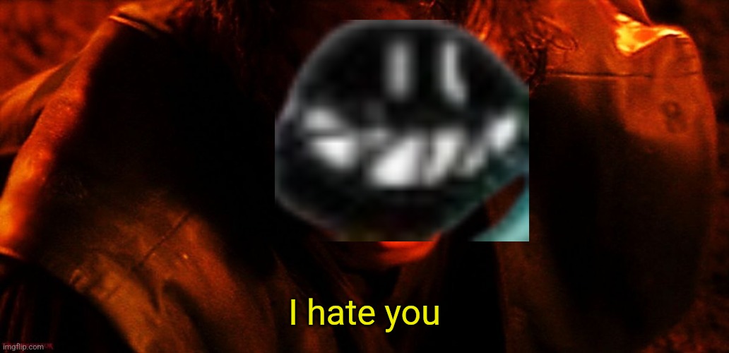 Anakin I Hate You | I hate you | image tagged in anakin i hate you | made w/ Imgflip meme maker